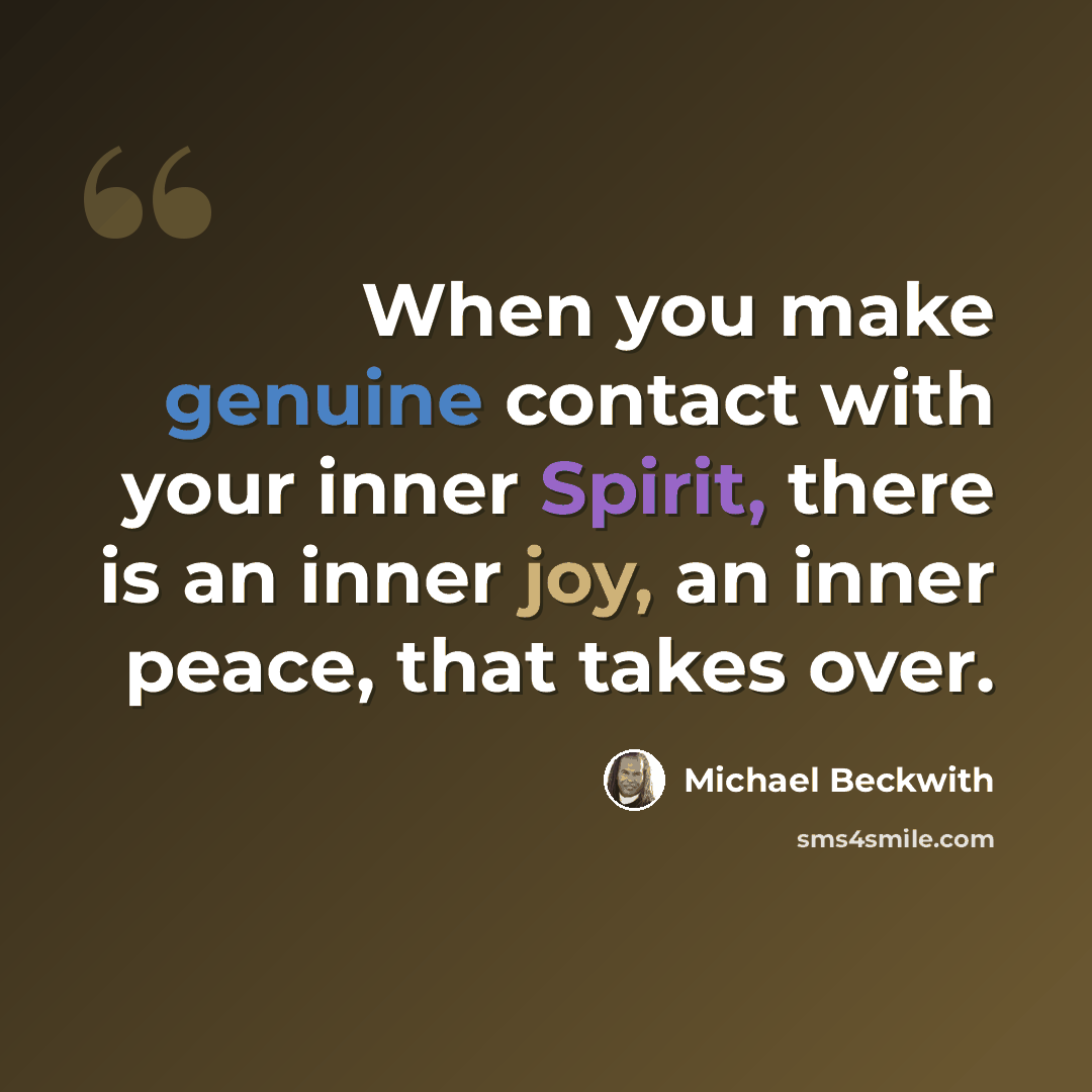 “When you make genuine contact with your inner Spirit, there is an inner joy, an inner peace, that takes over.” quote by Michael Beckwith
