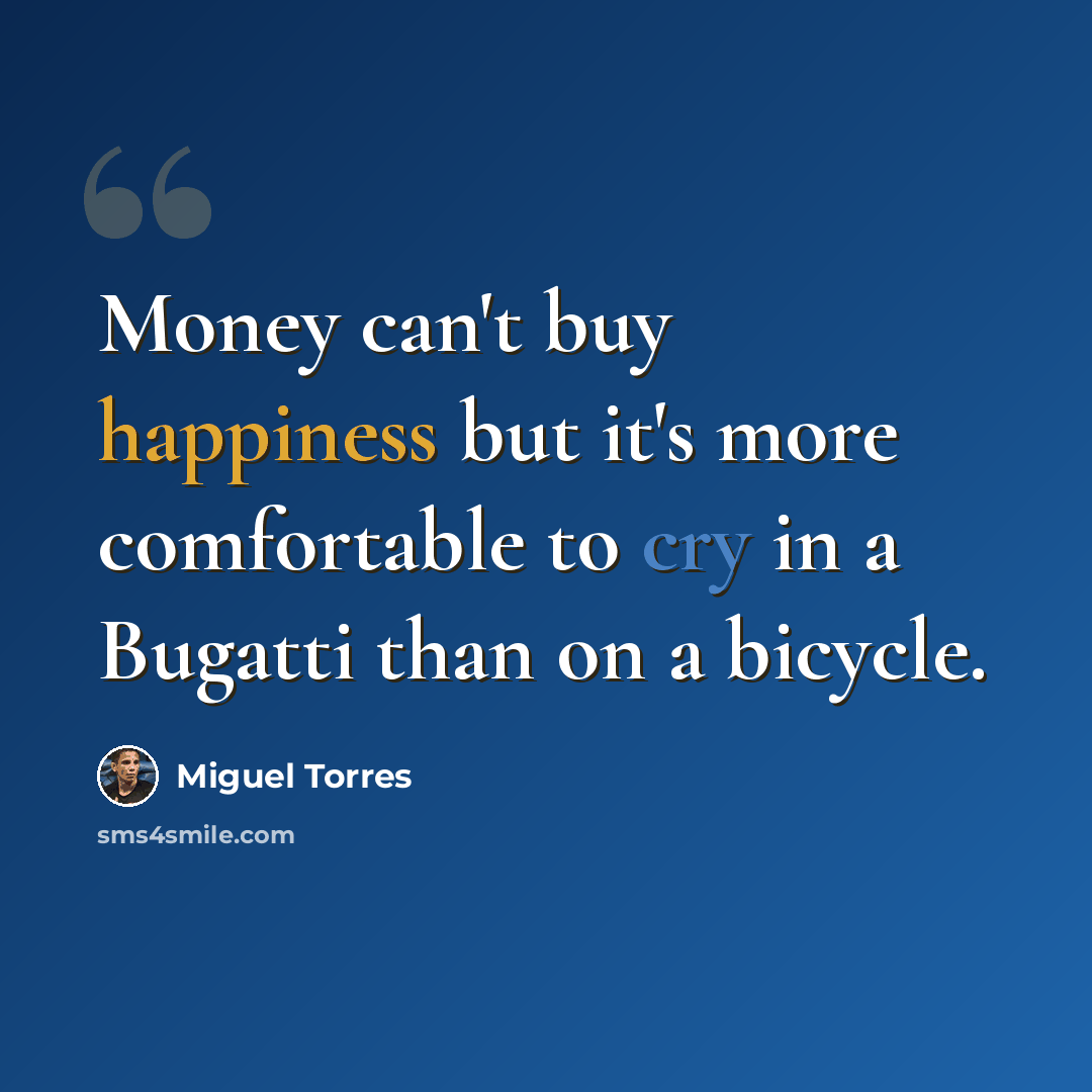 “Money can't buy happiness but it's more comfortable to cry in a Bugatti than on a bicycle.” quote by Miguel Torres