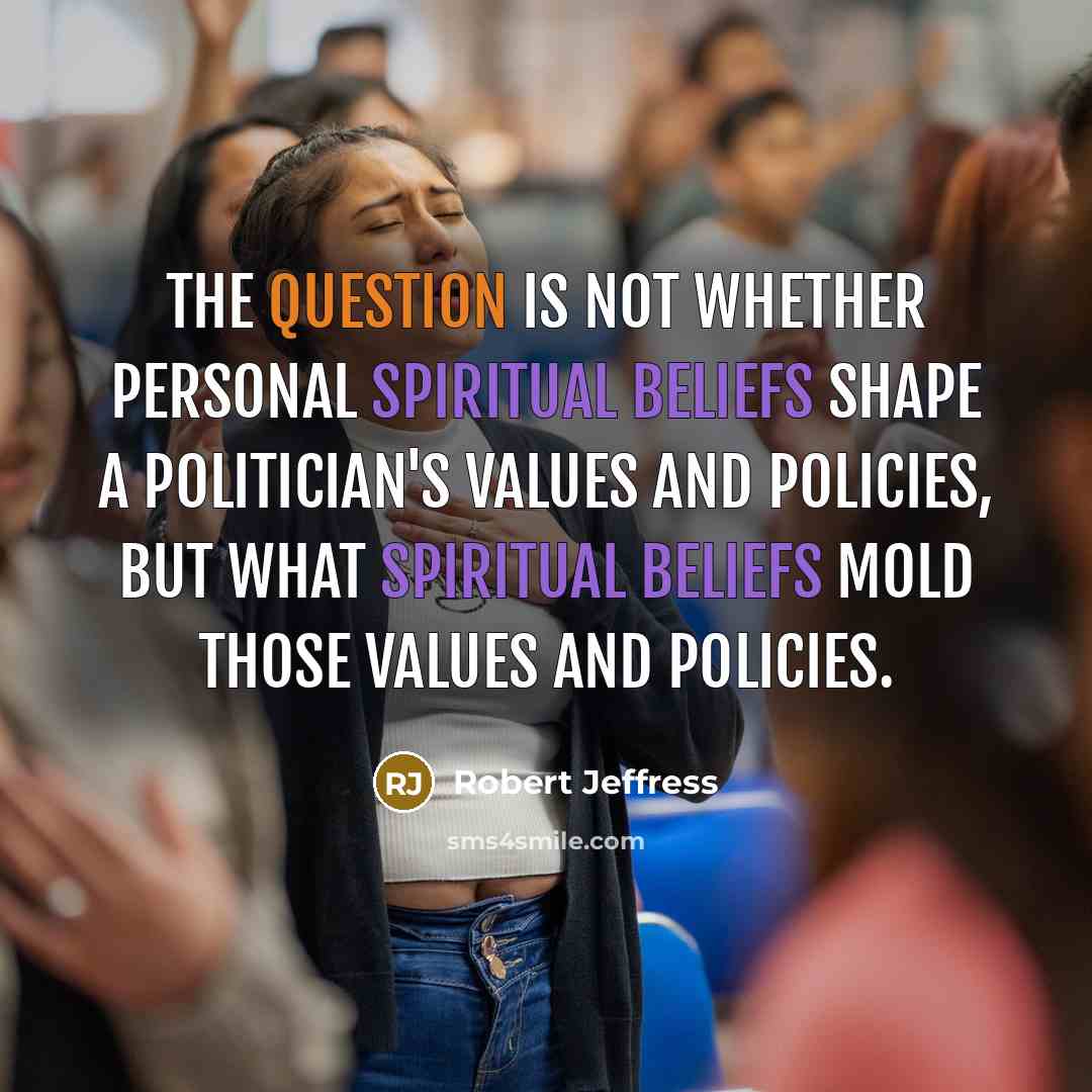 “The question is not whether personal spiritual beliefs shape a politician's values and policies, but what spiritual beliefs mold those values and policies.” quote by Robert Jeffress