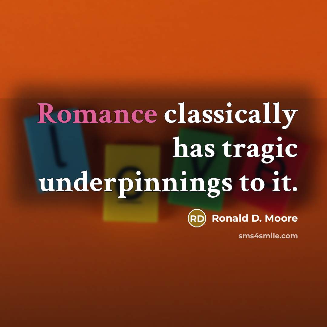 “Romance classically has tragic underpinnings to it.” quote by Ronald D. Moore