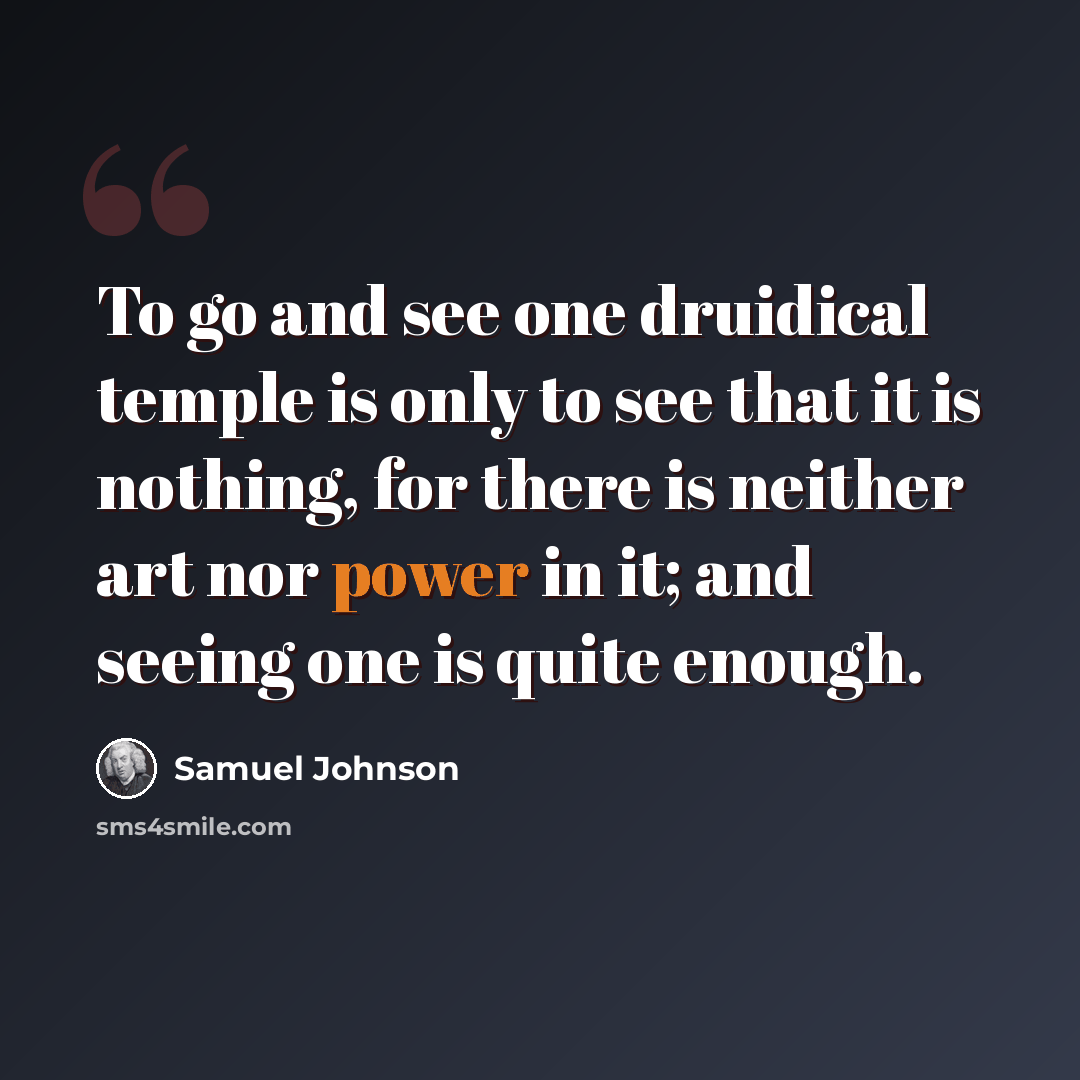 “To go and see one druidical temple is only to see that it is nothing, for there is neither art nor power in it; and seeing one is quite enough.” quote by Samuel Johnson