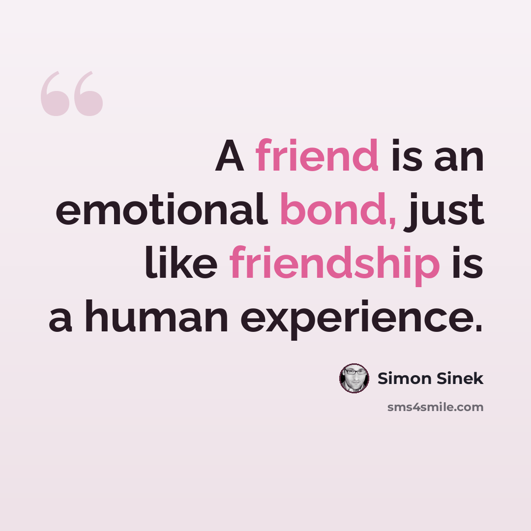 “A friend is an emotional bond, just like friendship is a human experience.” quote by Simon Sinek