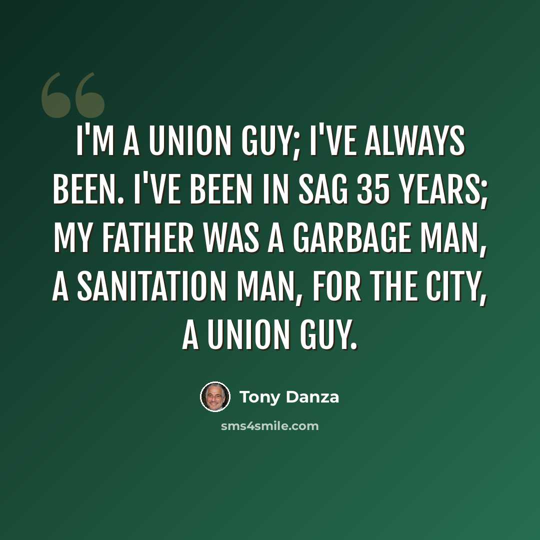 “I'm a union guy; I've always been. I've been in SAG 35 years; my father was a garbage man, a sanitation man, for the city, a union guy.” quote by Tony Danza