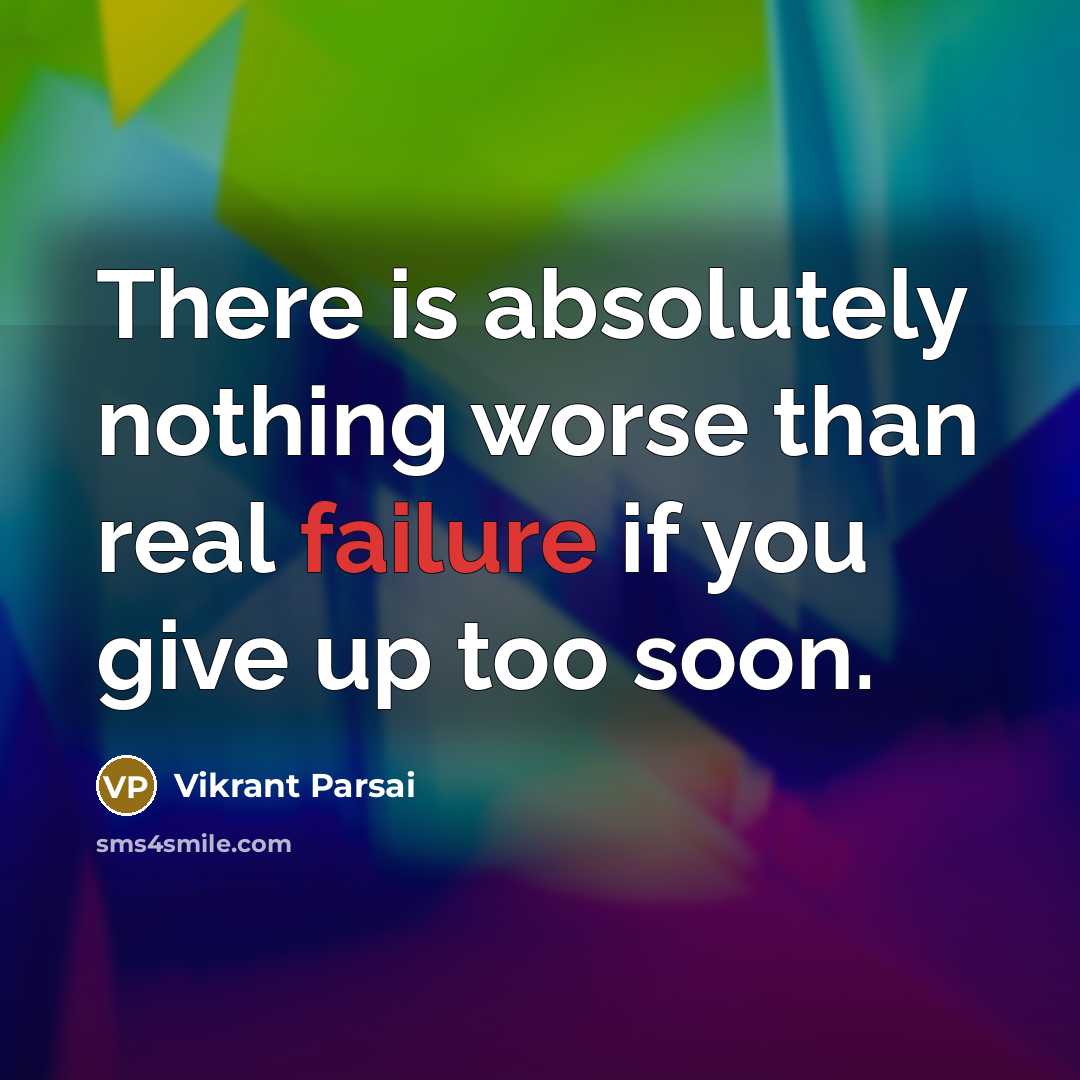 “There is absolutely nothing worse than real failure if you give up too soon.” quote by Vikrant Parsai
