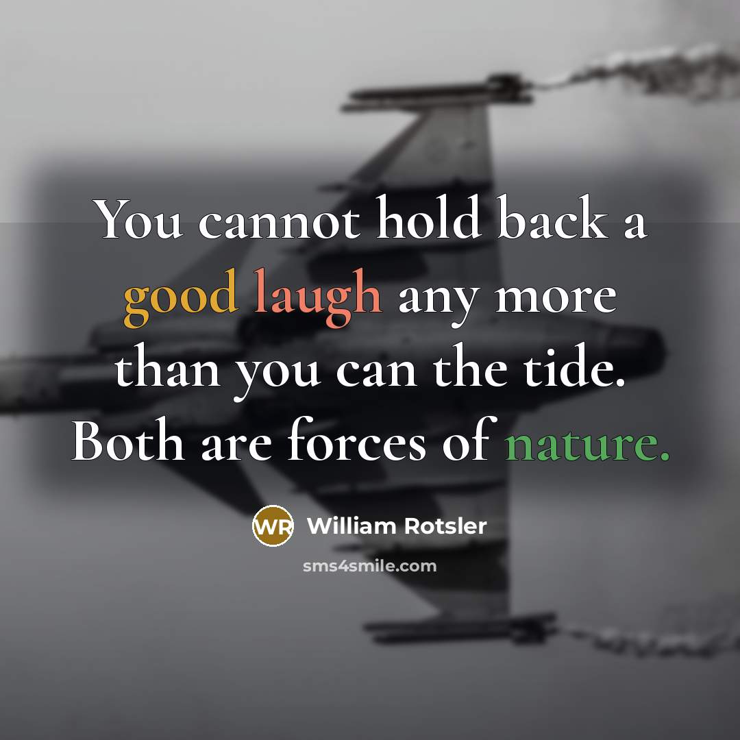 “You cannot hold back a good laugh any more than you can the tide. Both are forces of nature.” quote by William Rotsler
