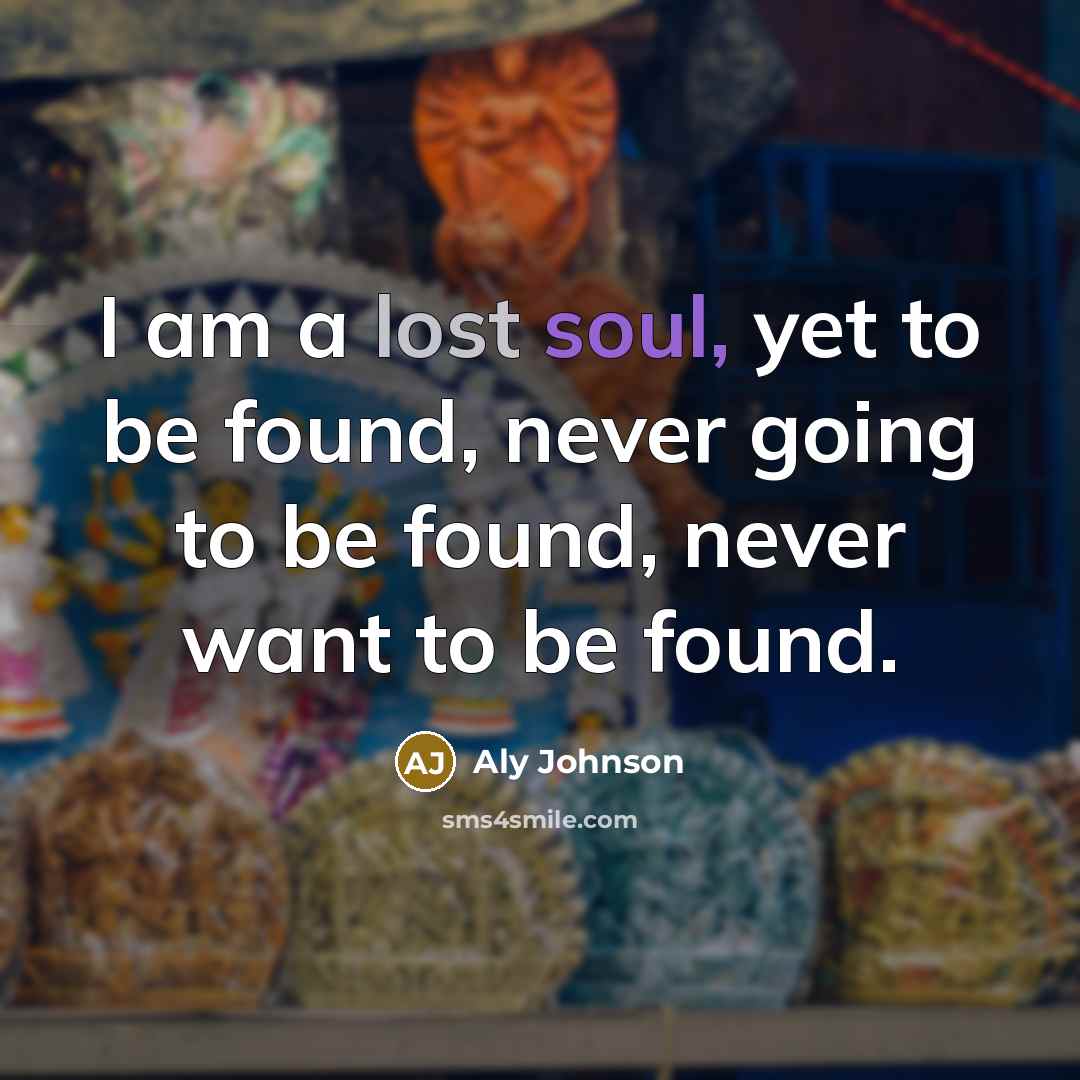 “I am a lost soul, yet to be found, never going to be found, never want to be found.” quote by Aly Johnson