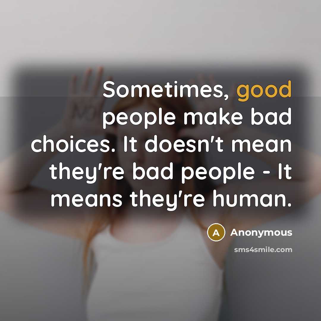 “Sometimes, good people make bad choices. It doesn't mean they're bad people - It means they're human.” quote by Anonymous