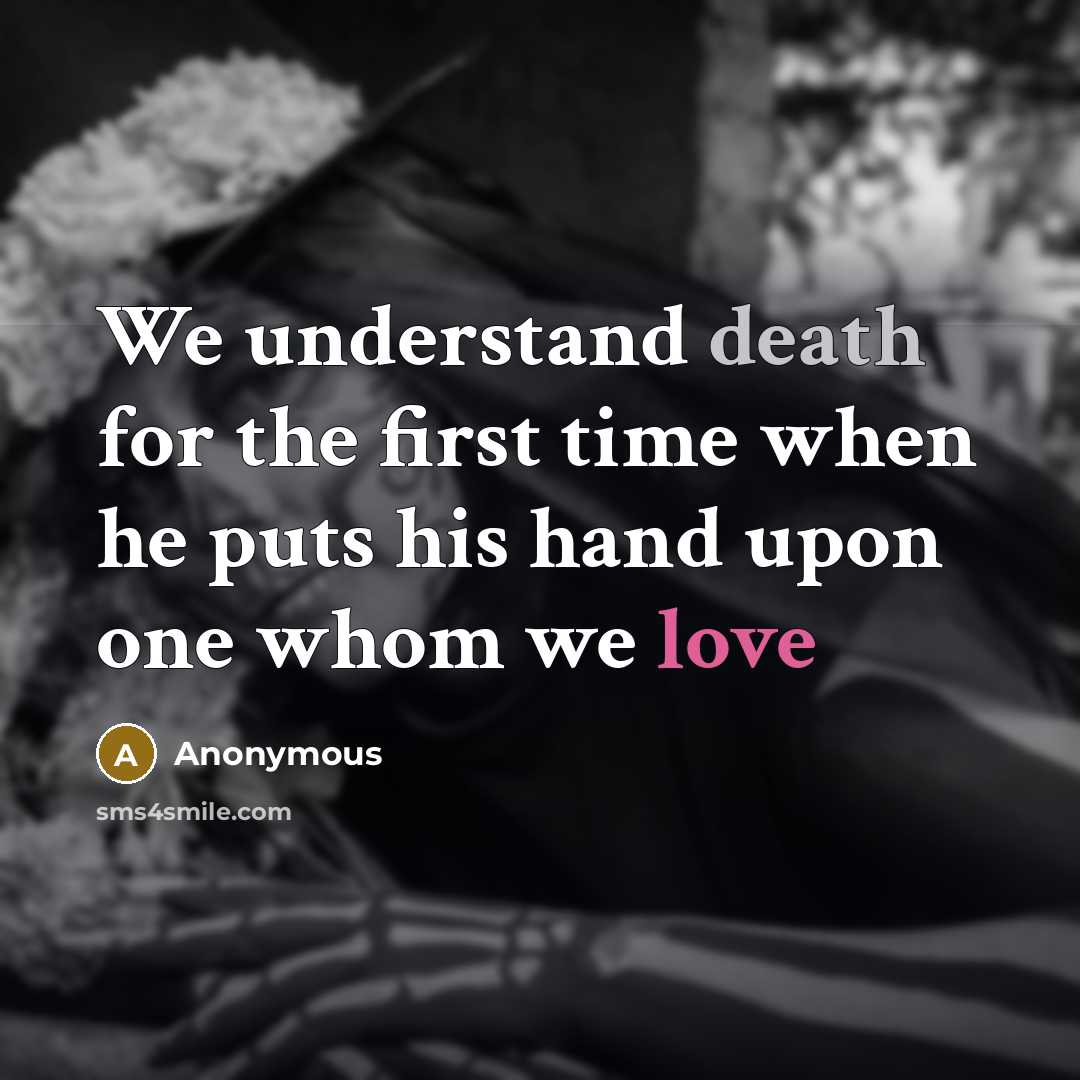 “We understand death for the first time when he puts his hand upon one whom we love” quote by Anonymous