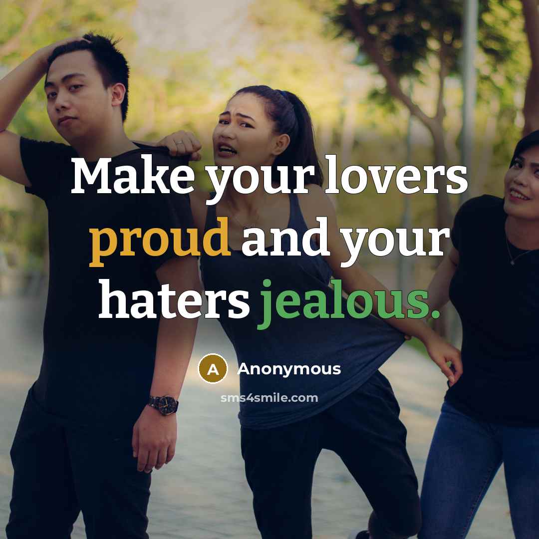 “Make your lovers proud and your haters jealous.” quote by Anonymous