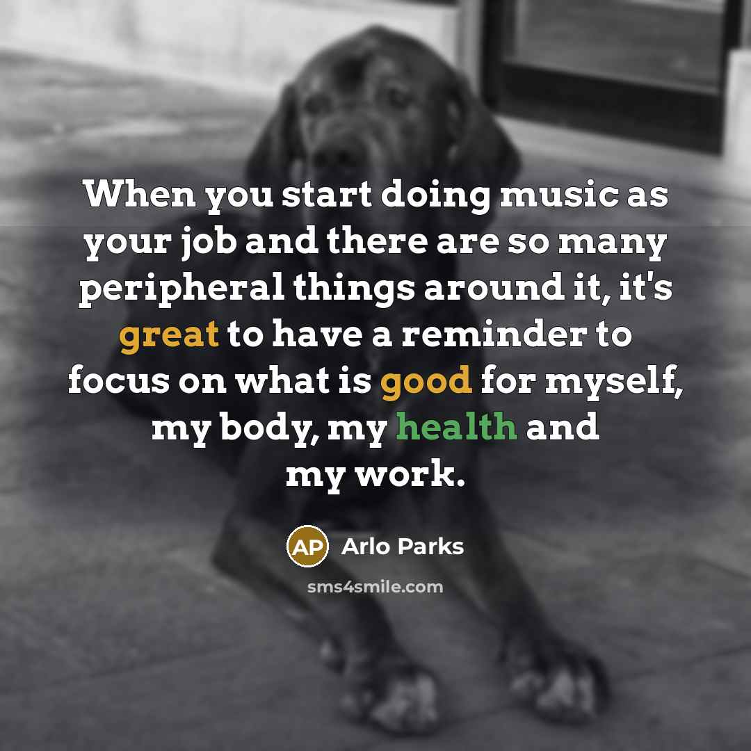 “When you start doing music as your job and there are so many peripheral things around it, it's great to have a reminder to focus on what is good for myself, my body, my health and my work.” quote by Arlo Parks