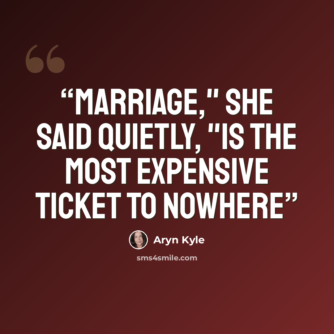 “Marriage," she said quietly, "is the most expensive ticket to nowhere” quote by Aryn Kyle