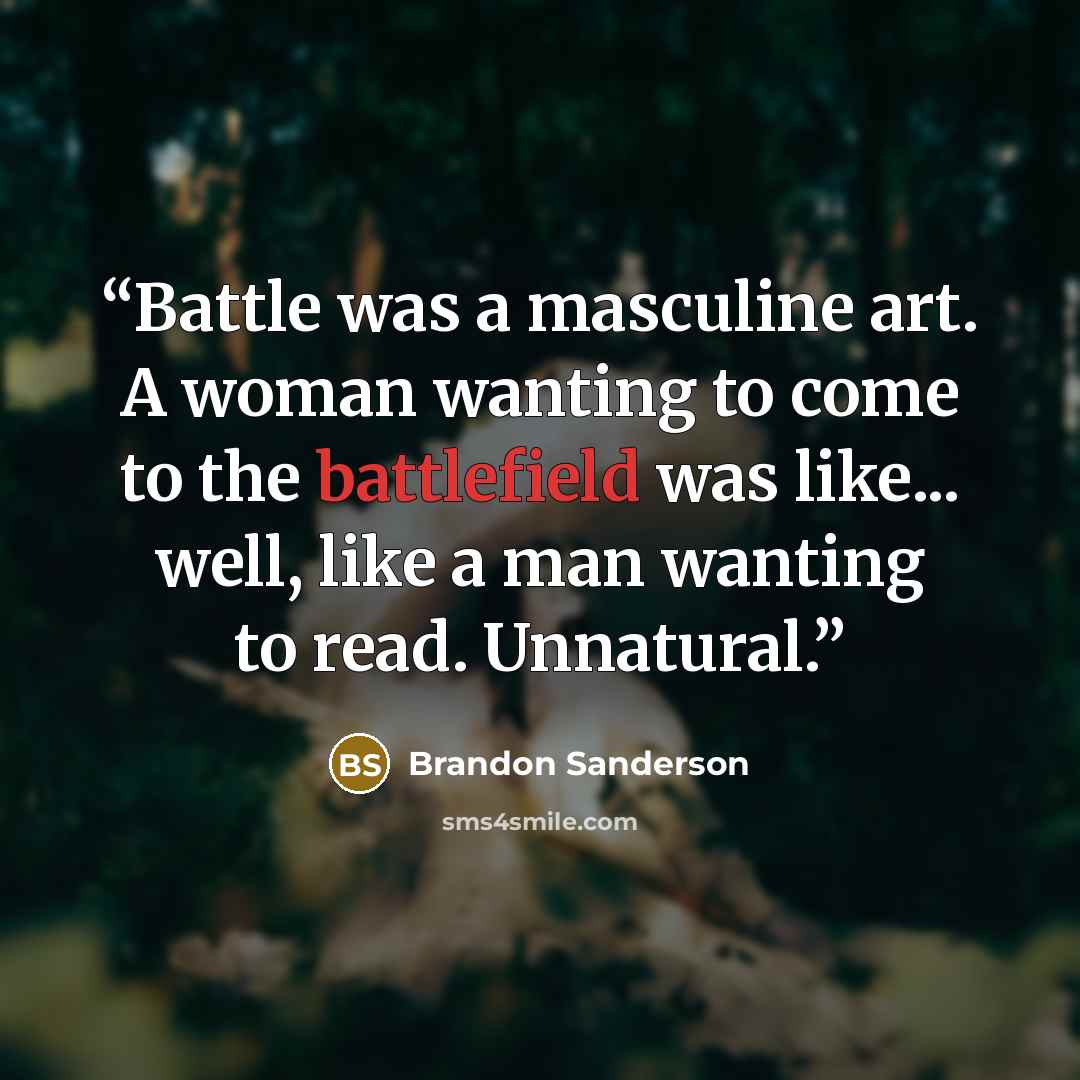 “Battle was a masculine art. A woman wanting to come to the battlefield was like... well, like a man wanting to read. Unnatural.” quote by Brandon Sanderson