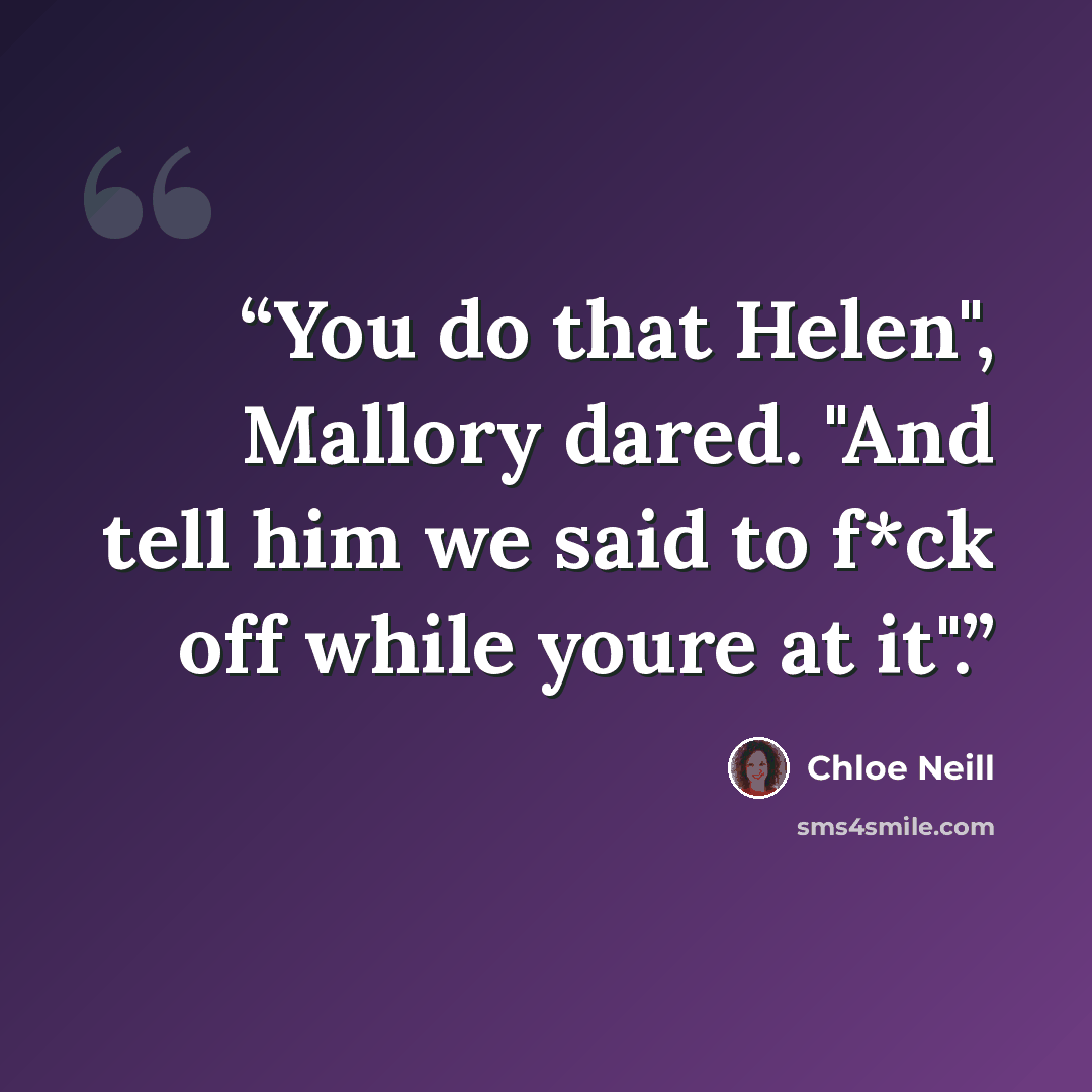 “You do that Helen", Mallory dared. "And tell him we said to f*ck off while youre at it".” quote by Chloe Neill