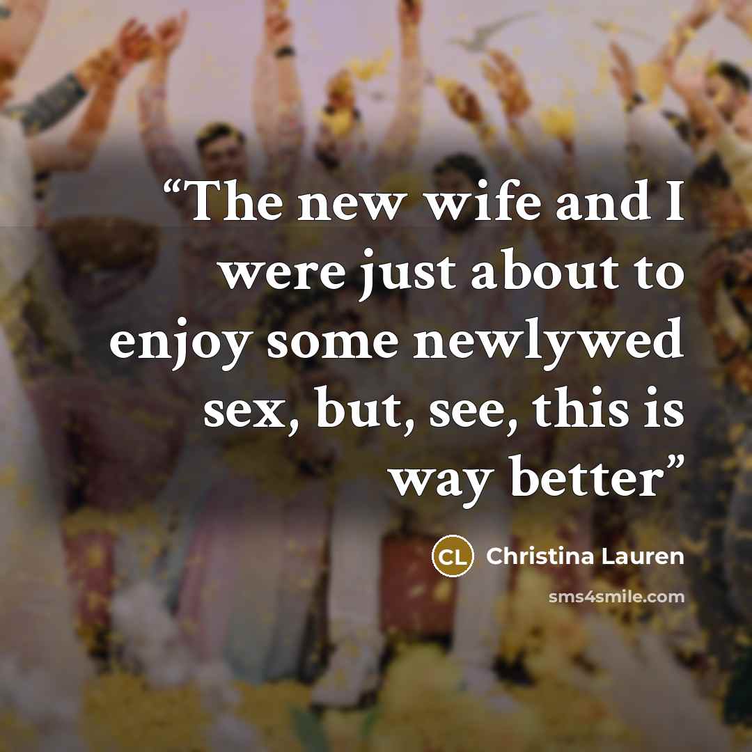 “The new wife and I were just about to enjoy some newlywed sex, but, see, this is way better” quote by Christina Lauren