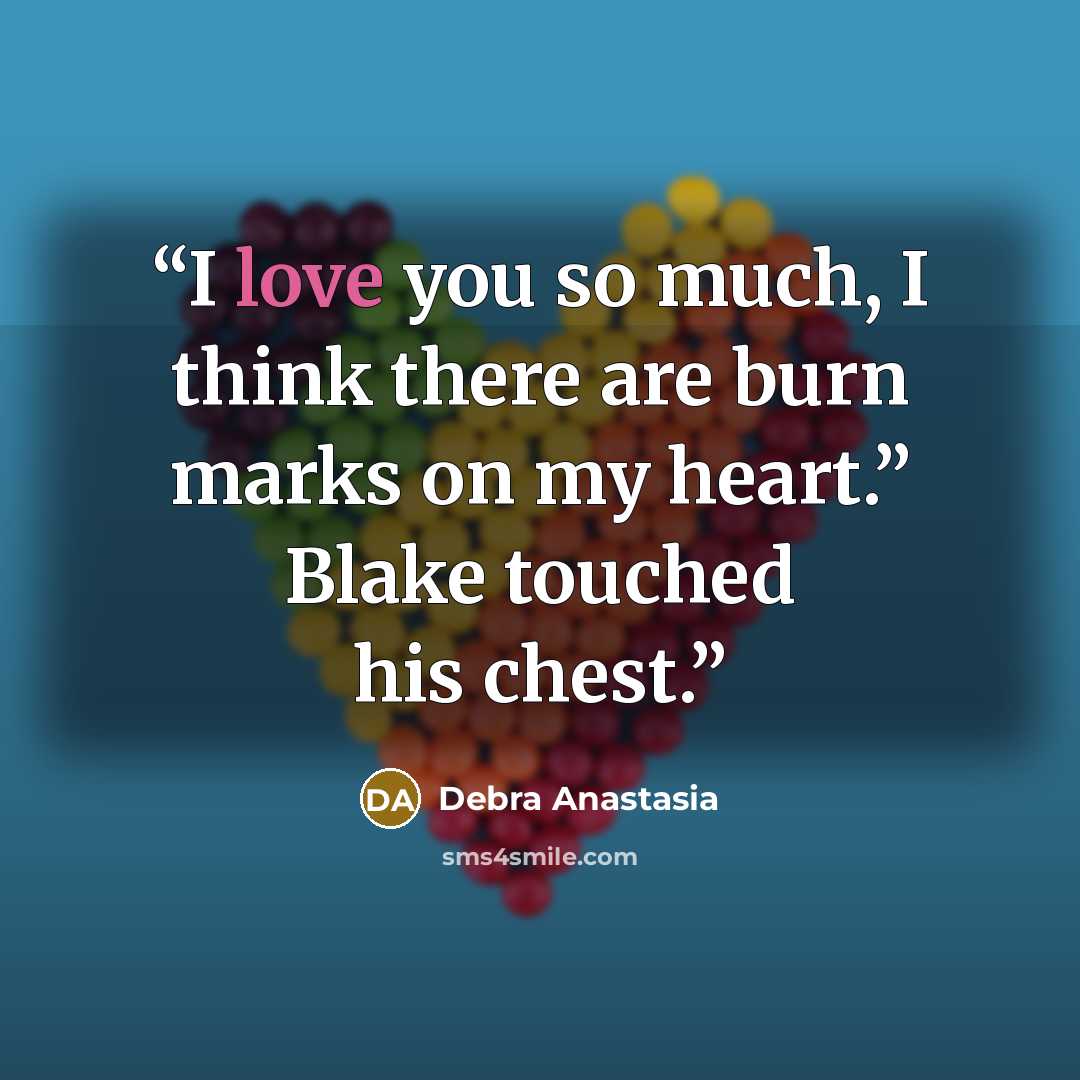 “I love you so much, I think there are burn marks on my heart.” Blake touched his chest.” quote by Debra Anastasia