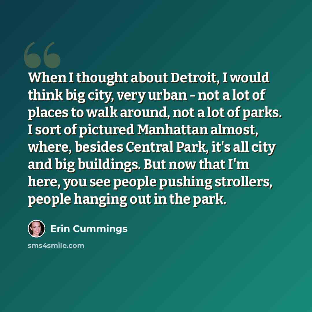“When I thought about Detroit, I would think big city, very urban - not a lot of places to walk around, not a lot of parks. I sort of pictured Manhattan almost, where, besides Central Park, it's all city and big buildings. But now that I'm here, you see people pushing strollers, people hanging out…” quote by Erin Cummings