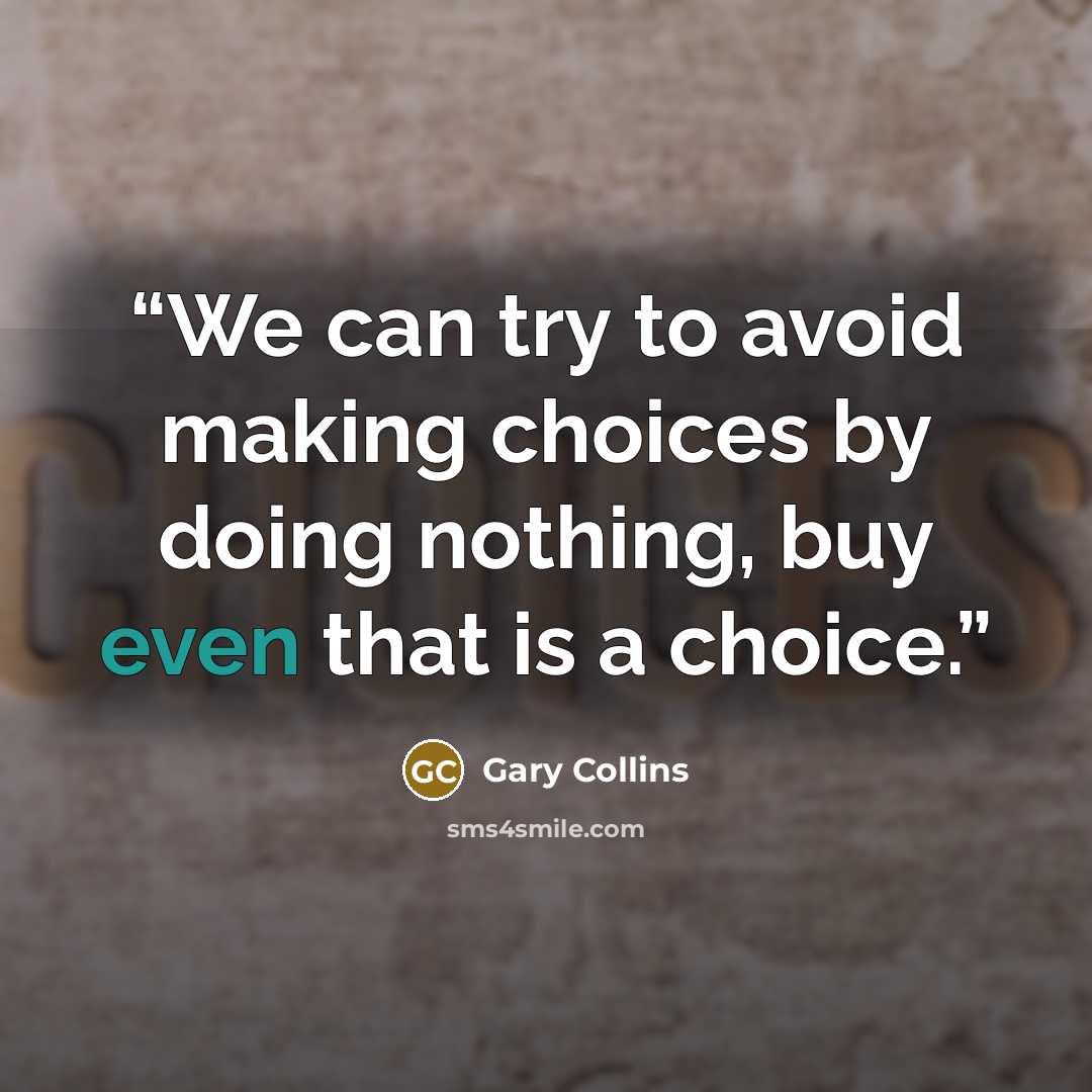 “We can try to avoid making choices by doing nothing, buy even that is a choice.” quote by Gary Collins
