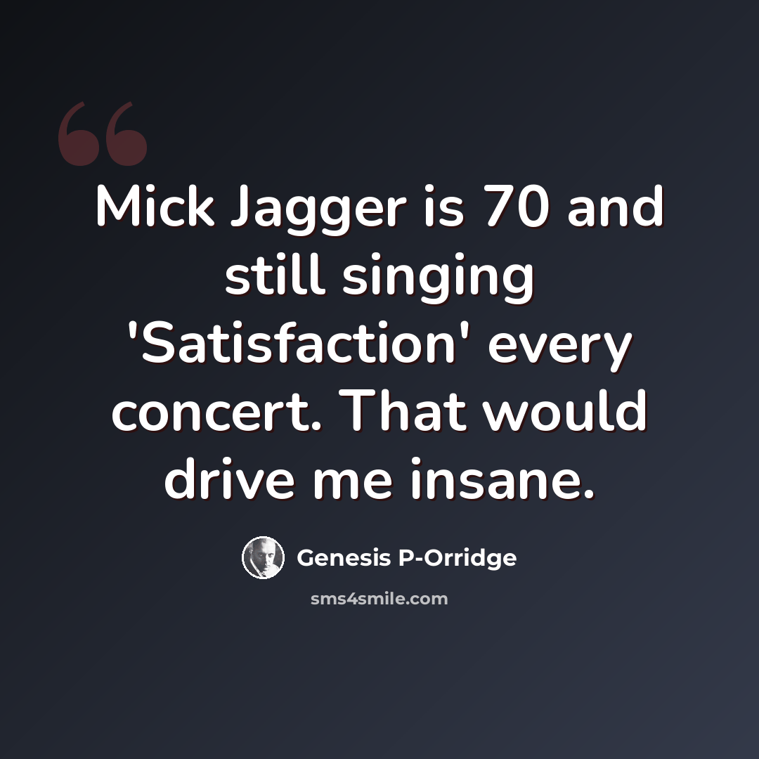 “Mick Jagger is 70 and still singing 'Satisfaction' every concert. That would drive me insane.” quote by Genesis P-Orridge