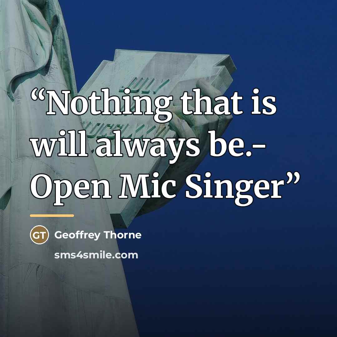 “Nothing that is will always be.- Open Mic Singer” quote by Geoffrey Thorne