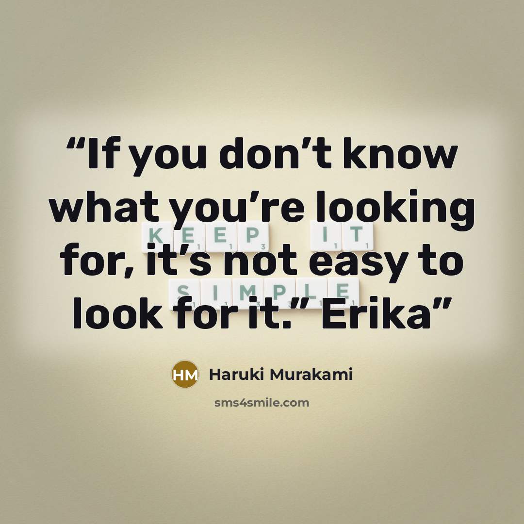 “If you don’t know what you’re looking for, it’s not easy to look for it.” Erika” quote by Haruki Murakami