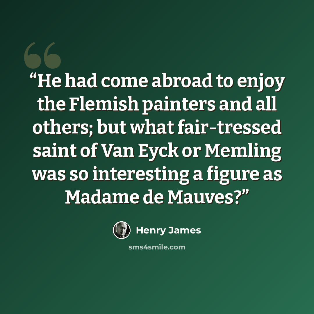 “He had come abroad to enjoy the Flemish painters and all others; but what fair-tressed saint of Van Eyck or Memling was so interesting a figure as Madame de Mauves?” quote by Henry James