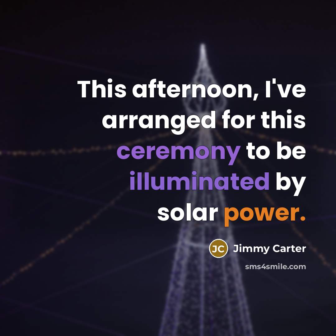 “This afternoon, I've arranged for this ceremony to be illuminated by solar power.” quote by Jimmy Carter