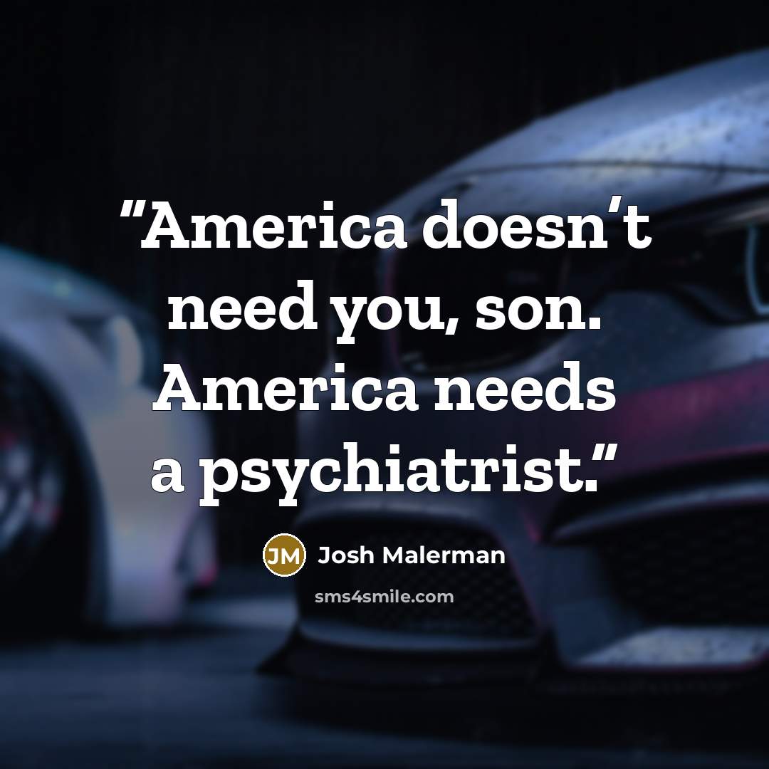 “America doesn’t need you, son. America needs a psychiatrist.” quote by Josh Malerman