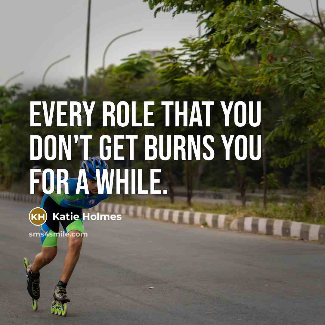 “Every role that you don't get burns you for a while.” quote by Katie Holmes