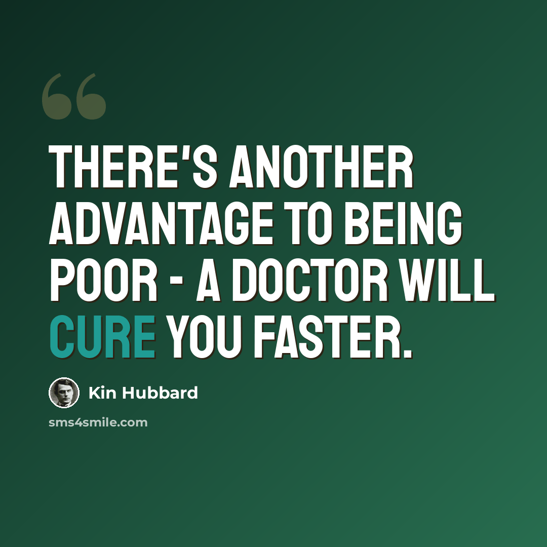 “There's another advantage to being poor - a doctor will cure you faster.” quote by Kin Hubbard