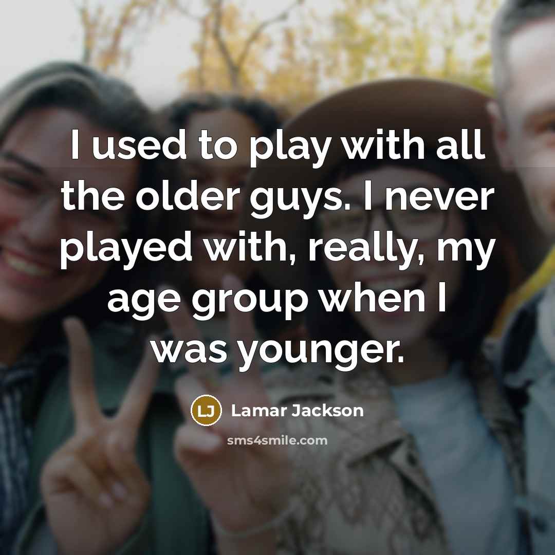 “I used to play with all the older guys. I never played with, really, my age group when I was younger.” quote by Lamar Jackson