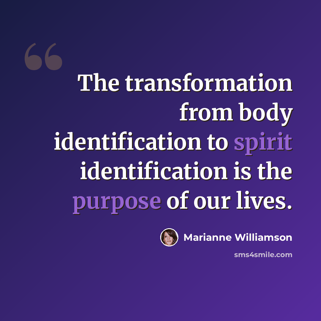 “The transformation from body identification to spirit identification is the purpose of our lives.” quote by Marianne Williamson