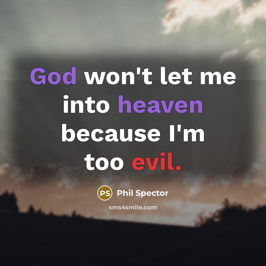 “God won't let me into heaven because I'm too evil.” quote by Phil Spector