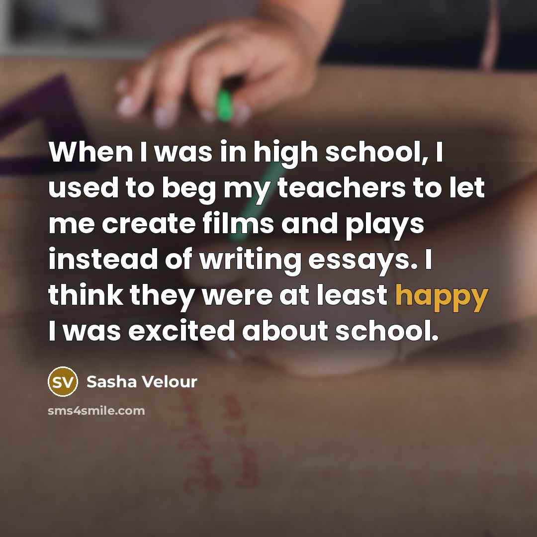 “When I was in high school, I used to beg my teachers to let me create films and plays instead of writing essays. I think they were at least happy I was excited about school.” quote by Sasha Velour