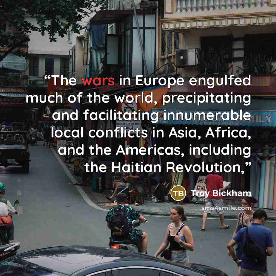“The wars in Europe engulfed much of the world, precipitating and facilitating innumerable local conflicts in Asia, Africa, and the Americas, including the Haitian Revolution,” quote by Troy Bickham