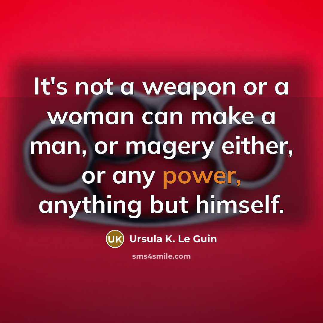 “It's not a weapon or a woman can make a man, or magery either, or any power, anything but himself.” quote by Ursula K. Le Guin