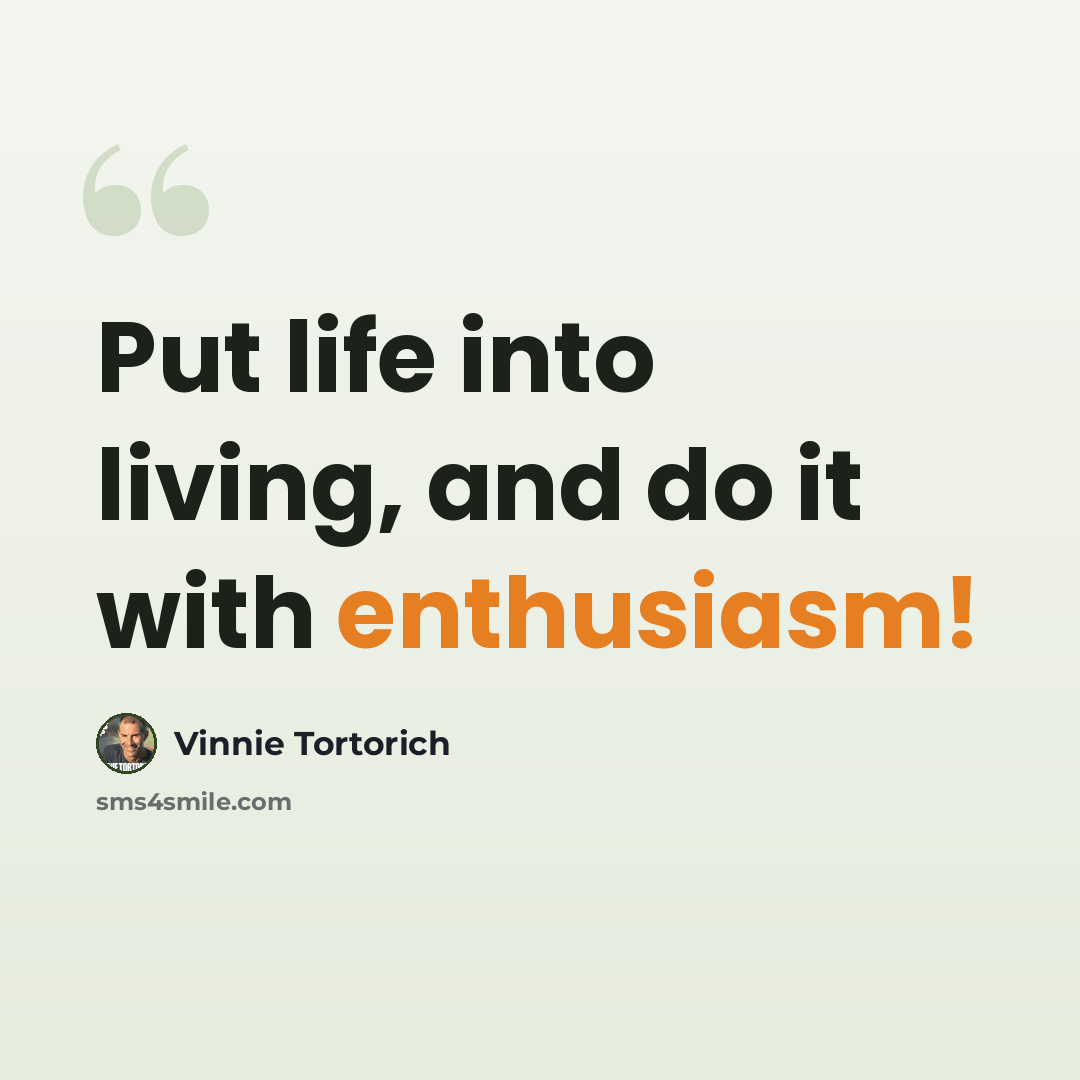 “Put life into living, and do it with enthusiasm!” quote by Vinnie Tortorich