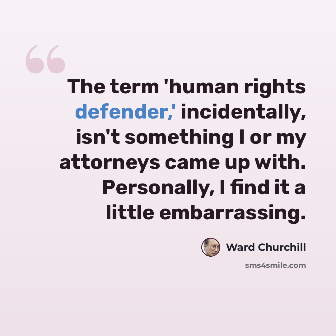 “The term 'human rights defender,' incidentally, isn't something I or my attorneys came up with. Personally, I find it a little embarrassing.” quote by Ward Churchill