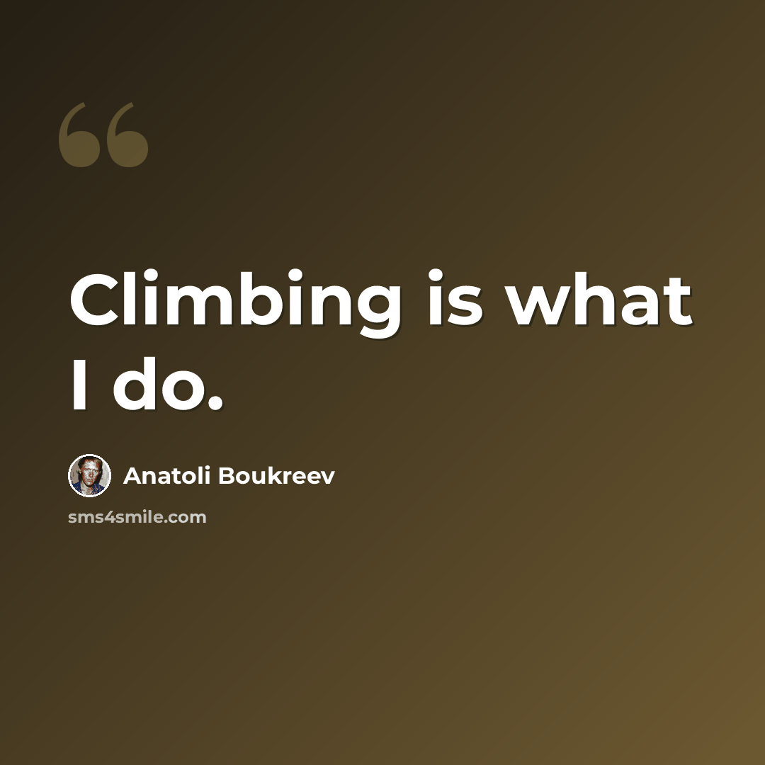 “Climbing is what I do.” quote by Anatoli Boukreev