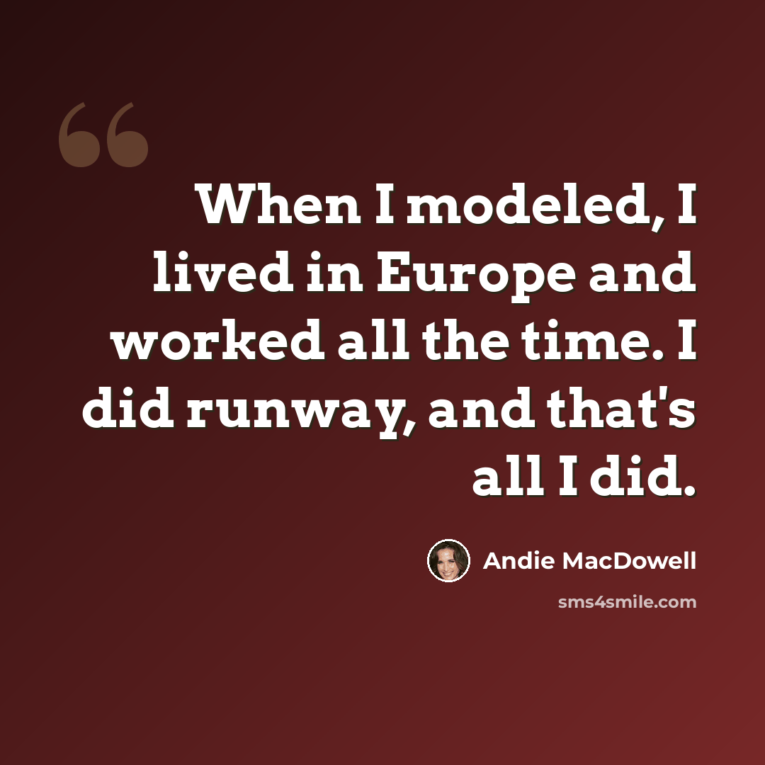 “When I modeled, I lived in Europe and worked all the time. I did runway, and that's all I did.” quote by Andie MacDowell