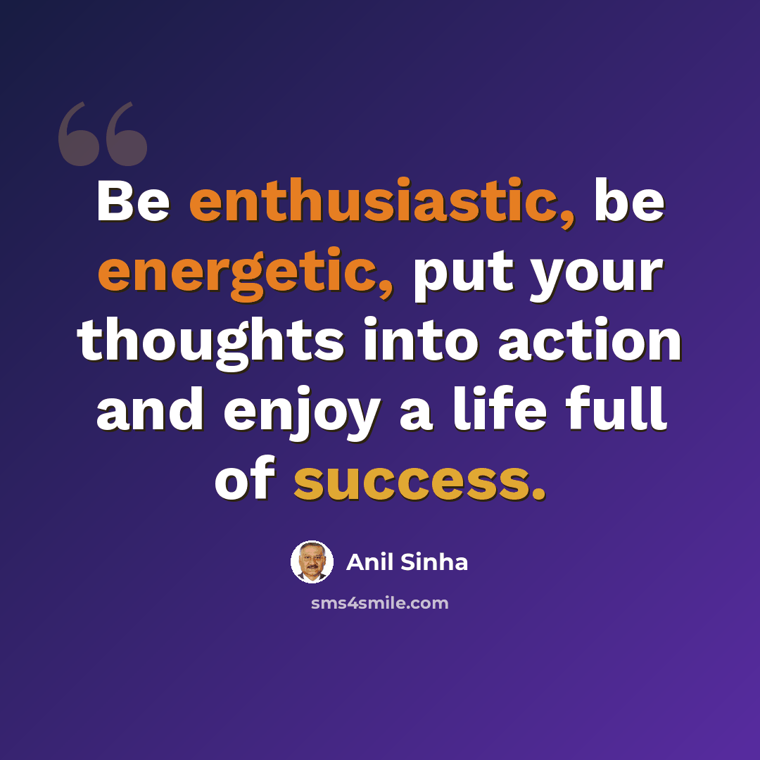 “Be enthusiastic, be energetic, put your thoughts into action and enjoy a life full of success.” quote by Anil Sinha