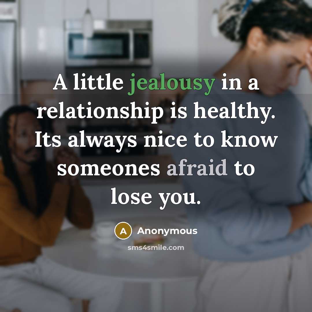 “A little jealousy in a relationship is healthy. Its always nice to know someones afraid to lose you.” quote by Anonymous
