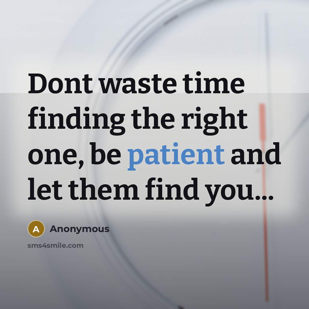“Dont waste time finding the right one, be patient and let them find you...” quote by Anonymous