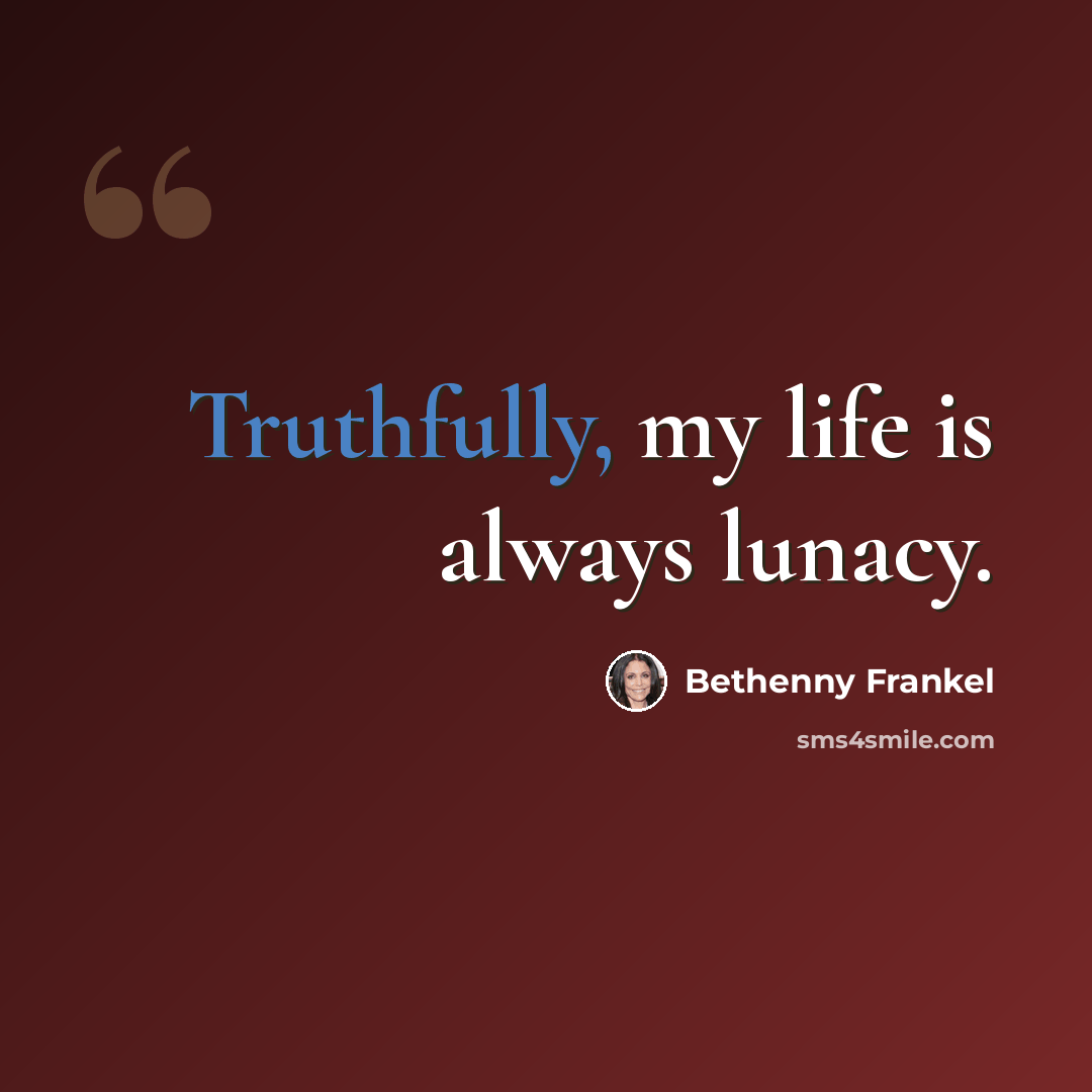 “Truthfully, my life is always lunacy.” quote by Bethenny Frankel
