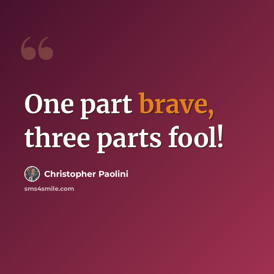 “One part brave, three parts fool!” quote by Christopher Paolini