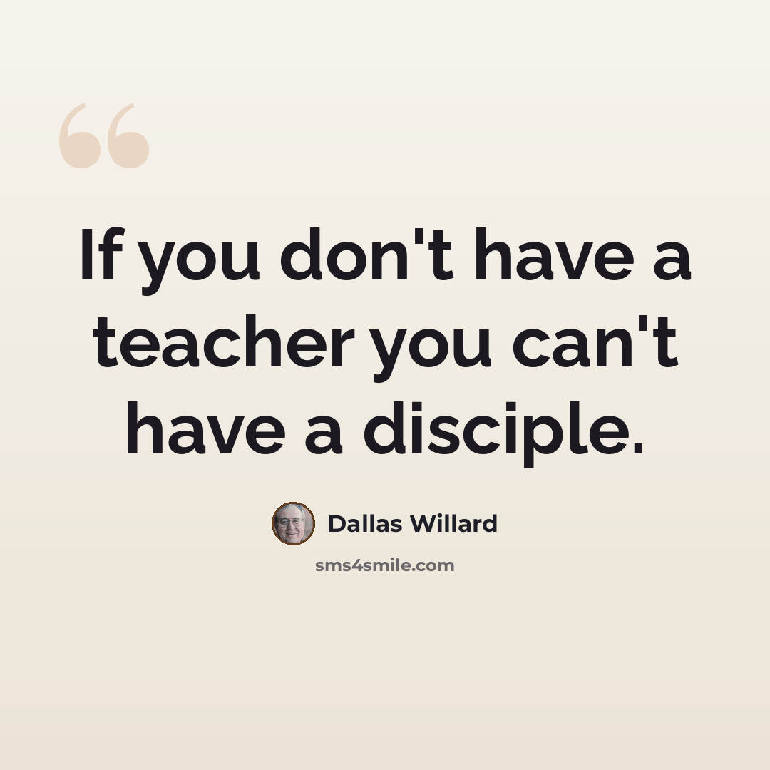 “If you don't have a teacher you can't have a disciple.” quote by Dallas Willard