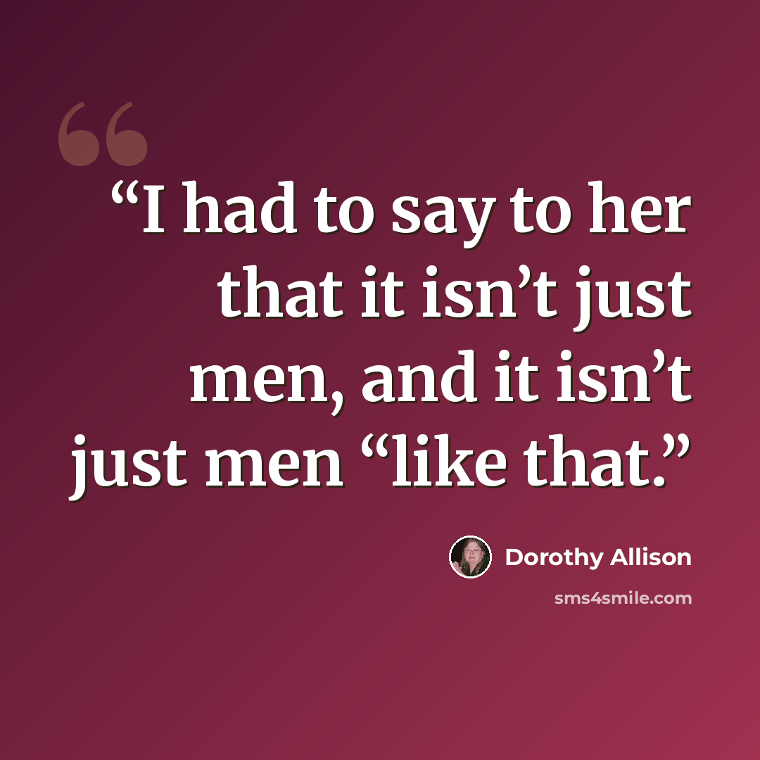 “I had to say to her that it isn’t just men, and it isn’t just men “like that.” quote by Dorothy Allison