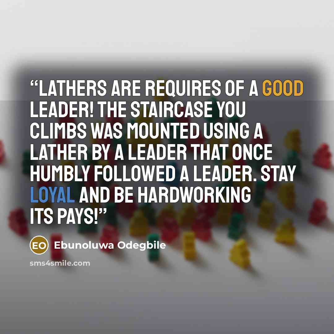 “Lathers are requires of a good Leader! The Staircase you climbs was mounted using a lather by a leader that once humbly followed a leader. Stay Loyal and be hardworking its pays!” quote by Ebunoluwa Odegbile