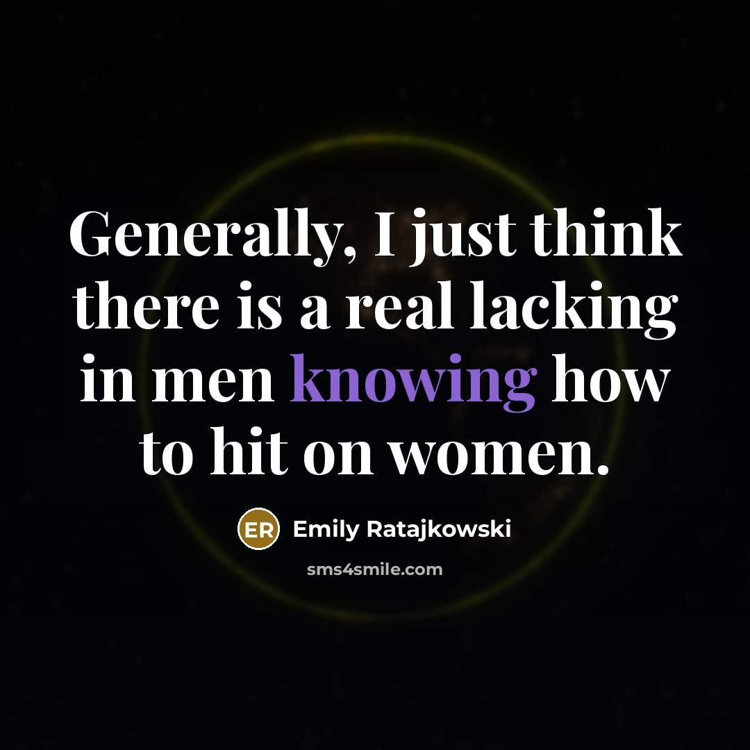 “Generally, I just think there is a real lacking in men knowing how to hit on women.” quote by Emily Ratajkowski