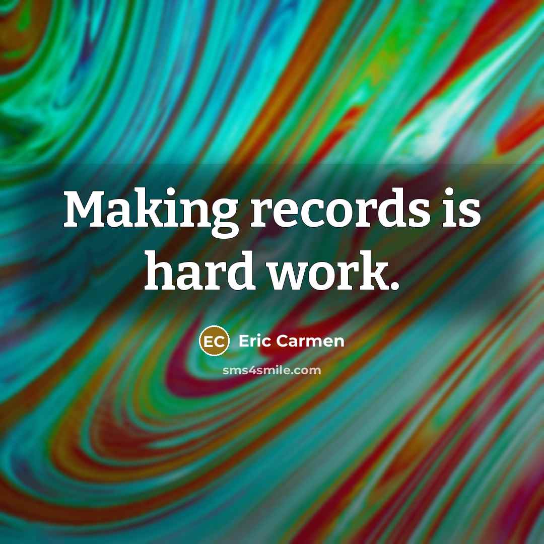 “Making records is hard work.” quote by Eric Carmen