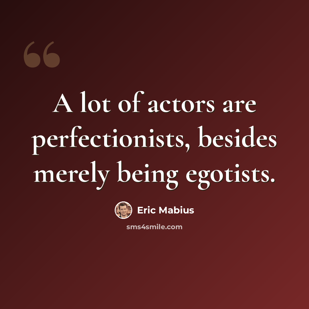 “A lot of actors are perfectionists, besides merely being egotists.” quote by Eric Mabius